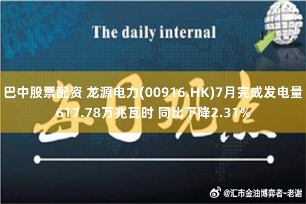 巴中股票配资 龙源电力(00916.HK)7月完成发电量617.78万兆瓦时 同比下降2.31%