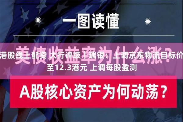 港股线上配资 大行评级｜瑞银：上调京东物流目标价至12.3港元 上调每股盈测