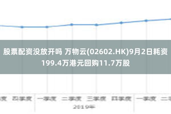 股票配资没放开吗 万物云(02602.HK)9月2日耗资199.4万港元回购11.7万股