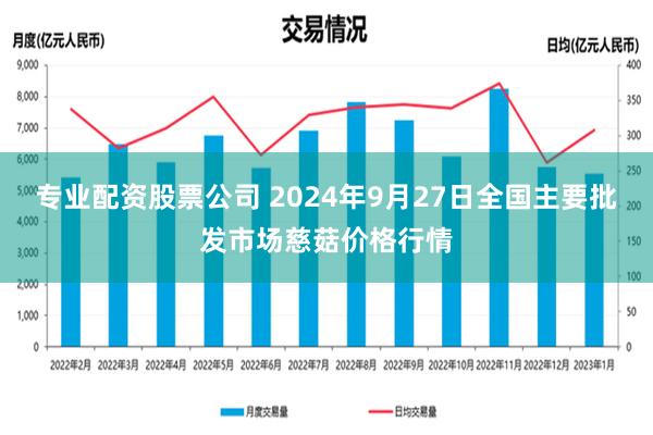 专业配资股票公司 2024年9月27日全国主要批发市场慈菇价格行情