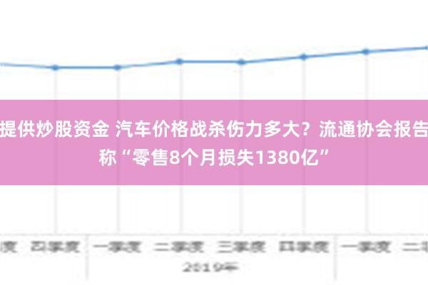 提供炒股资金 汽车价格战杀伤力多大？流通协会报告称“零售8个月损失1380亿”