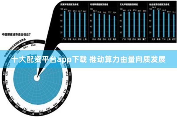 十大配资平台app下载 推动算力由量向质发展