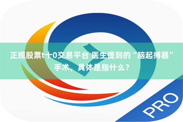 正规股票t十0交易平台 医生提到的“脑起搏器”手术，具体是指什么？