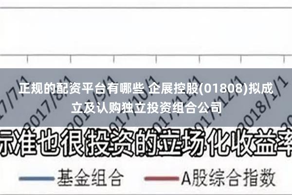 正规的配资平台有哪些 企展控股(01808)拟成立及认购独立投资组合公司