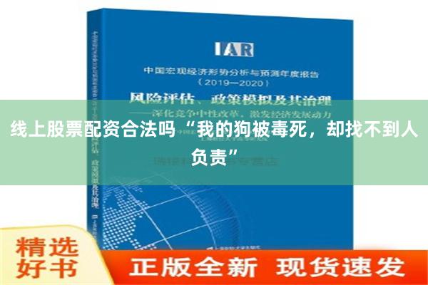 线上股票配资合法吗 “我的狗被毒死，却找不到人负责”