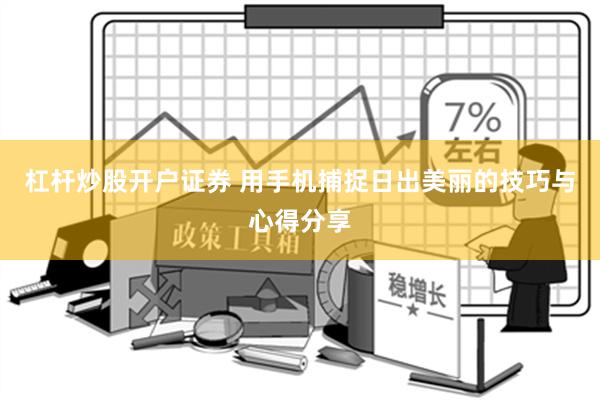 杠杆炒股开户证券 用手机捕捉日出美丽的技巧与心得分享