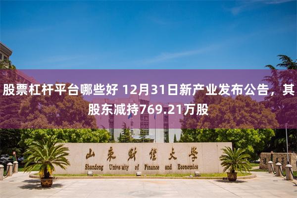 股票杠杆平台哪些好 12月31日新产业发布公告，其股东减持769.21万股