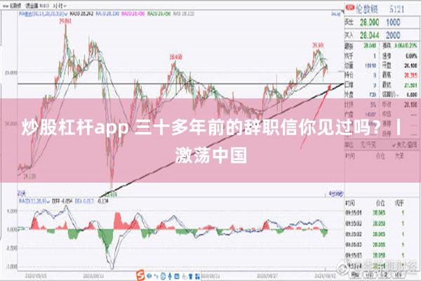 炒股杠杆app 三十多年前的辞职信你见过吗？丨激荡中国