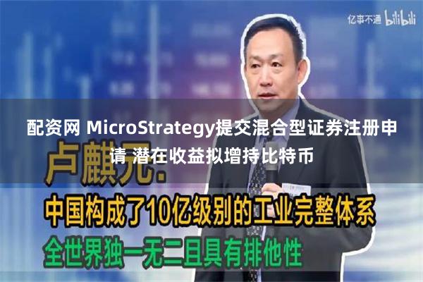 配资网 MicroStrategy提交混合型证券注册申请 潜在收益拟增持比特币