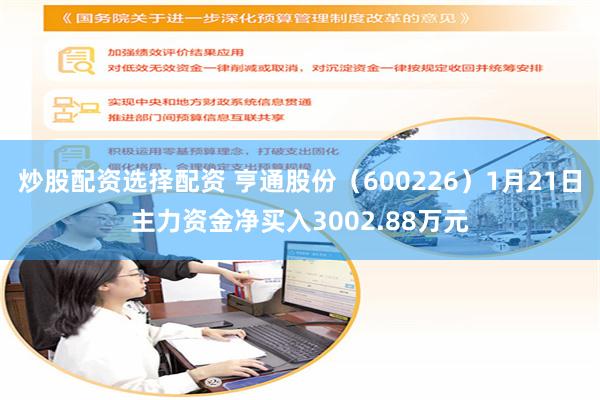 炒股配资选择配资 亨通股份（600226）1月21日主力资金净买入3002.88万元