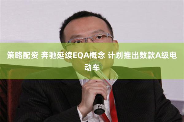 策略配资 奔驰延续EQA概念 计划推出数款A级电动车