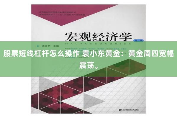 股票短线杠杆怎么操作 袁小东黄金：黄金周四宽幅震荡。